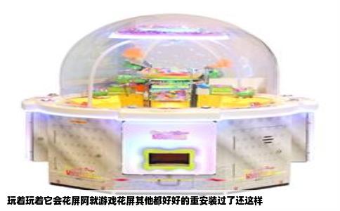 玩着玩着它会花屏阿就游戏花屏其他都好好的重安装过了还这样