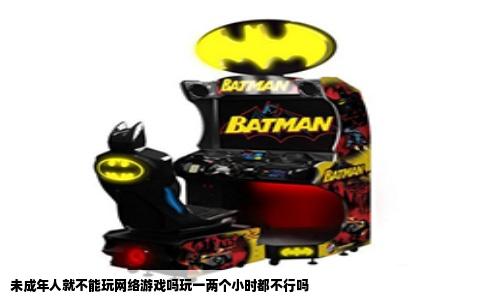 未成年人就不能玩网络游戏吗玩一两个小时都不行吗