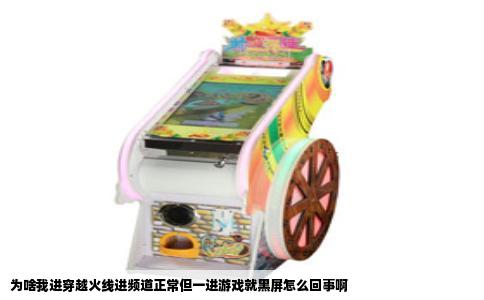 为啥我进穿越火线进频道正常但一进游戏就黑屏怎么回事啊