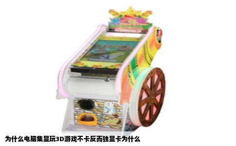 为什么电脑集显玩3D游戏不卡反而独显卡为什么