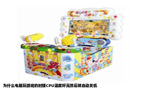 为什么电脑玩游戏的时候CPU温度好高然后就自动关机