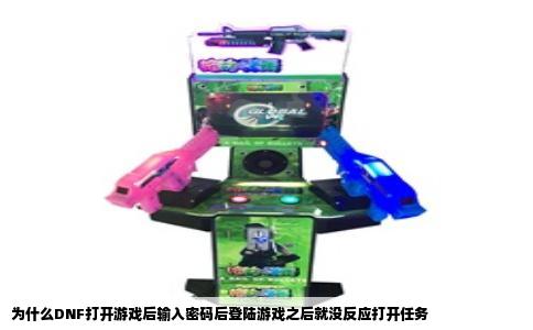 为什么DNF打开游戏后输入密码后登陆游戏之后就没反应打开任务