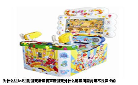 为什么进lol进到游戏后没有声音游戏外什么都没问题肯定不是声卡的