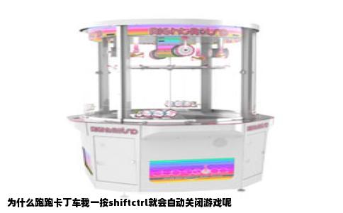 为什么跑跑卡丁车我一按shiftctrl就会自动关闭游戏呢