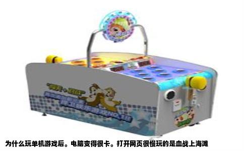 为什么玩单机游戏后。电脑变得很卡。打开网页很慢玩的是血战上海滩