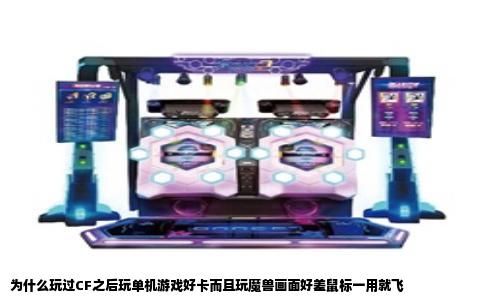 为什么玩过CF之后玩单机游戏好卡而且玩魔兽画面好差鼠标一用就飞