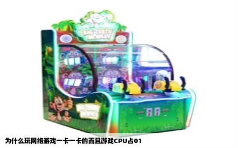 为什么玩网络游戏一卡一卡的而且游戏CPU占01
