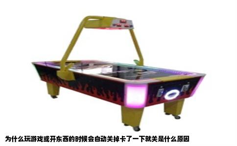 为什么玩游戏或开东西的时候会自动关掉卡了一下就关是什么原因