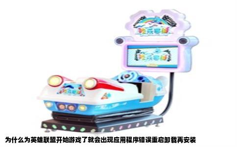 为什么为英雄联盟开始游戏了就会出现应用程序错误重启卸载再安装
