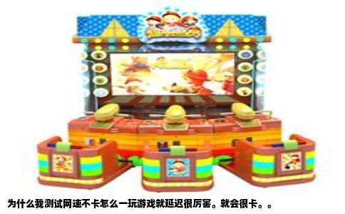 为什么我测试网速不卡怎么一玩游戏就延迟很厉害。就会很卡。。