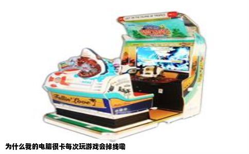 为什么我的电脑很卡每次玩游戏会掉线嘞