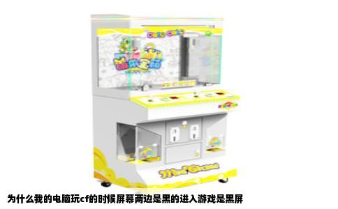 为什么我的电脑玩cf的时候屏幕两边是黑的进入游戏是黑屏