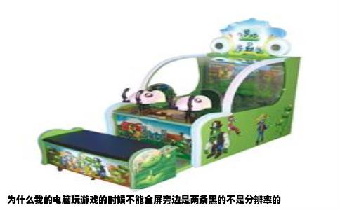 为什么我的电脑玩游戏的时候不能全屏旁边是两条黑的不是分辨率的