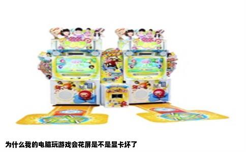 为什么我的电脑玩游戏会花屏是不是显卡坏了