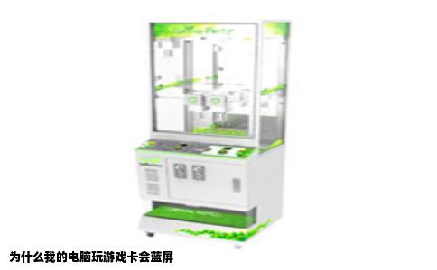 为什么我的电脑玩游戏卡会蓝屏