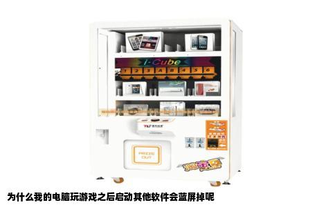 为什么我的电脑玩游戏之后启动其他软件会蓝屏掉呢