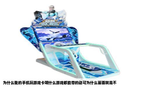 为什么我的手机玩游戏卡呢什么游戏都能带的动可为什么画面就是不