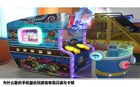 为什么我的手机最近玩游戏老是闪退与卡顿