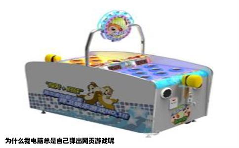 为什么我电脑总是自己弹出网页游戏呢