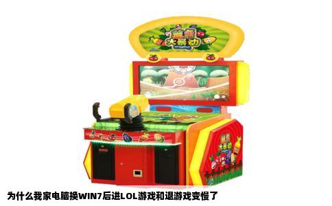 为什么我家电脑换WIN7后进LOL游戏和退游戏变慢了