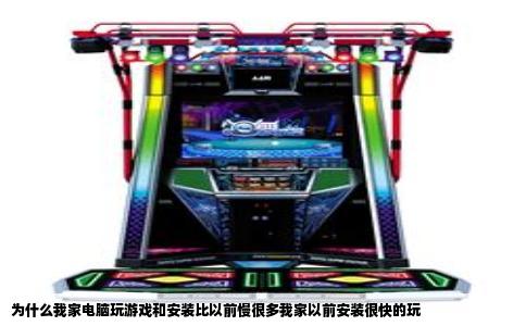 为什么我家电脑玩游戏和安装比以前慢很多我家以前安装很快的玩