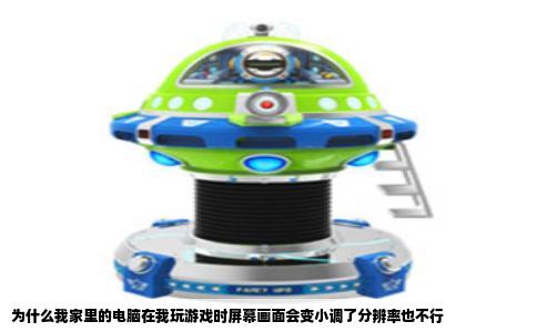 为什么我家里的电脑在我玩游戏时屏幕画面会变小调了分辨率也不行