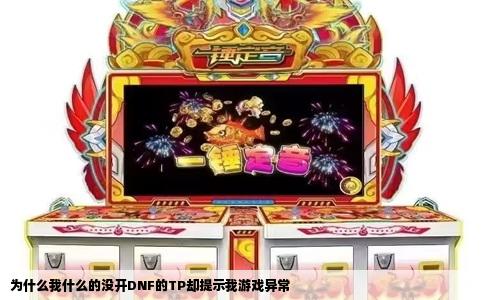 为什么我什么的没开DNF的TP却提示我游戏异常