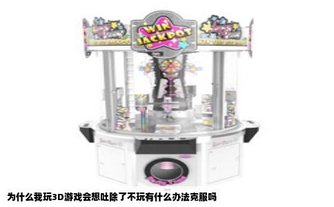 为什么我玩3D游戏会想吐除了不玩有什么办法克服吗