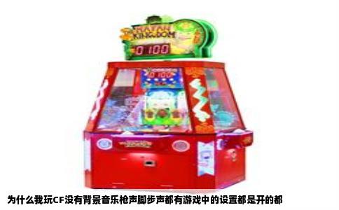 为什么我玩CF没有背景音乐枪声脚步声都有游戏中的设置都是开的都