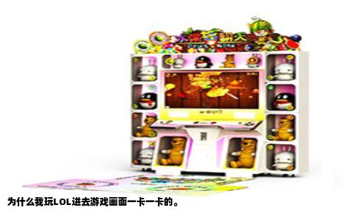为什么我玩LOL进去游戏画面一卡一卡的。