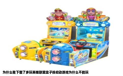 为什么我下载了多玩英雄联盟盒子按启动游戏为什么不能玩