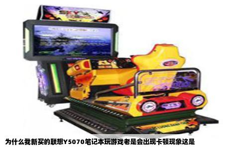 为什么我新买的联想Y5070笔记本玩游戏老是会出现卡顿现象这是