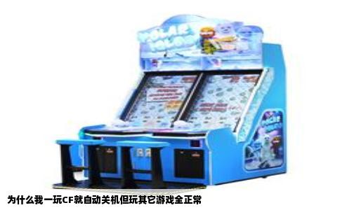 为什么我一玩CF就自动关机但玩其它游戏全正常