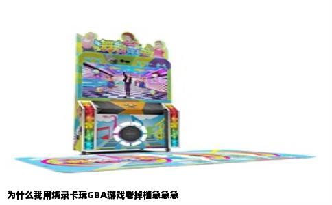 为什么我用烧录卡玩GBA游戏老掉档急急急