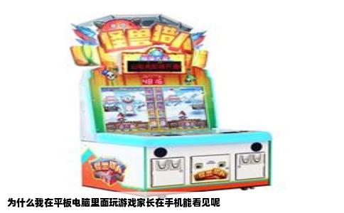 为什么我在平板电脑里面玩游戏家长在手机能看见呢