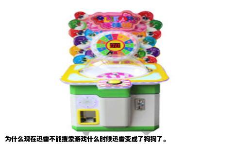 为什么现在迅雷不能搜索游戏什么时候迅雷变成了狗狗了。