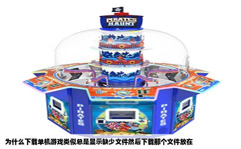 为什么下载单机游戏类似总是显示缺少文件然后下载那个文件放在
