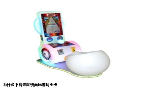 为什么下载速度慢而玩游戏不卡