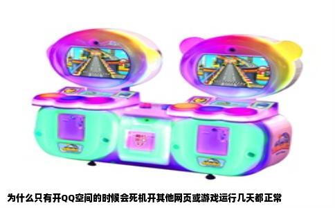 为什么只有开QQ空间的时候会死机开其他网页或游戏运行几天都正常