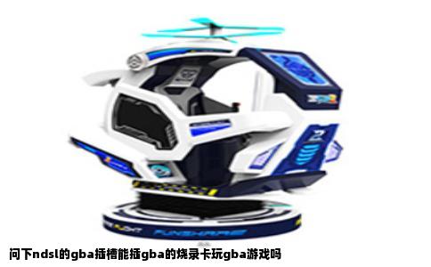 问下ndsl的gba插槽能插gba的烧录卡玩gba游戏吗