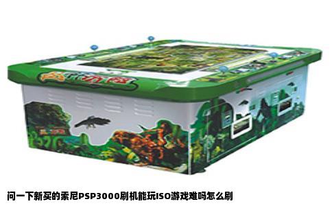 问一下新买的索尼PSP3000刷机能玩ISO游戏难吗怎么刷