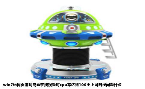 win7玩网页游戏或看在线视频时cpu常达到100不上网时没问题什么