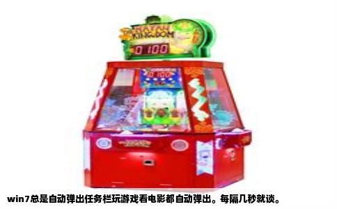 win7总是自动弹出任务栏玩游戏看电影都自动弹出。每隔几秒就谈。