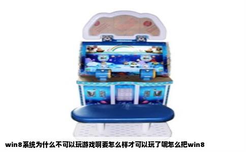 win8系统为什么不可以玩游戏啊要怎么样才可以玩了呢怎么把win8