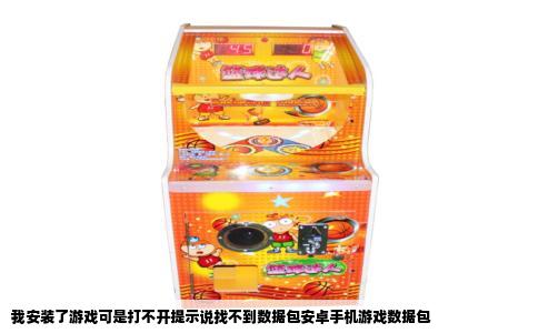 我安装了游戏可是打不开提示说找不到数据包安卓手机游戏数据包