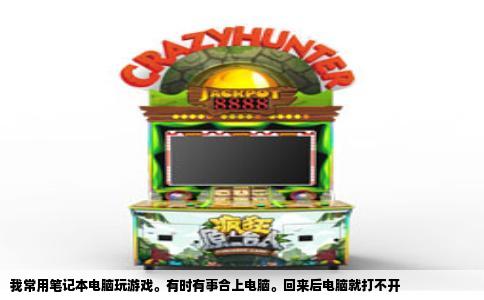 我常用笔记本电脑玩游戏。有时有事合上电脑。回来后电脑就打不开