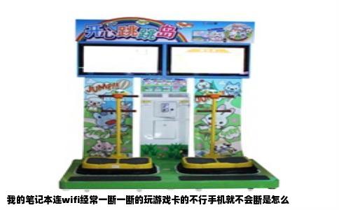 我的笔记本连wifi经常一断一断的玩游戏卡的不行手机就不会断是怎么