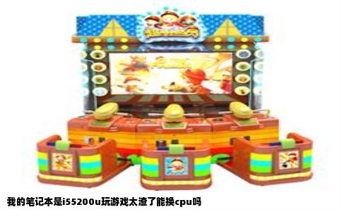 我的笔记本是i55200u玩游戏太渣了能换cpu吗