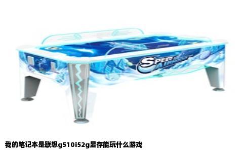 我的笔记本是联想g510i52g显存能玩什么游戏