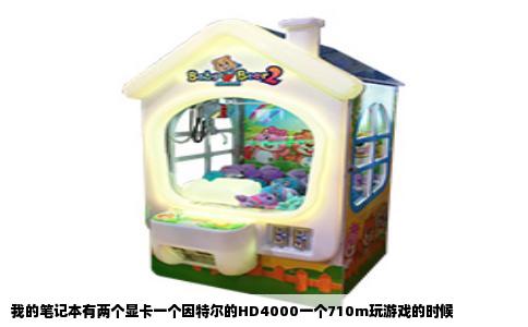 我的笔记本有两个显卡一个因特尔的HD4000一个710m玩游戏的时候